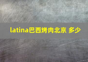 latina巴西烤肉北京 多少